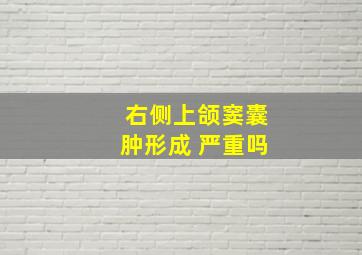 右侧上颌窦囊肿形成 严重吗